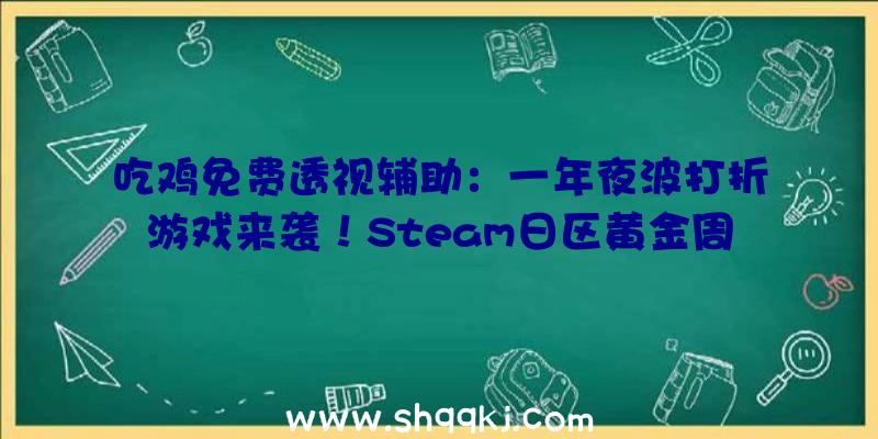 吃鸡免费透视辅助：一年夜波打折游戏来袭！Steam日区黄金周特卖将于4月30日开启