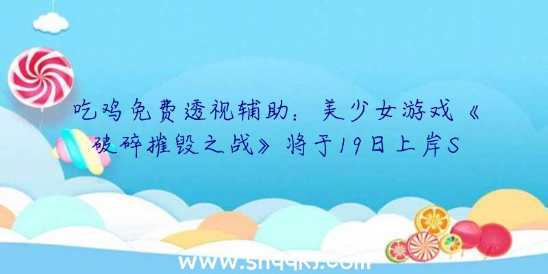 吃鸡免费透视辅助：美少女游戏《破碎摧毁之战》将于19日上岸Switch新增女配角及剧情