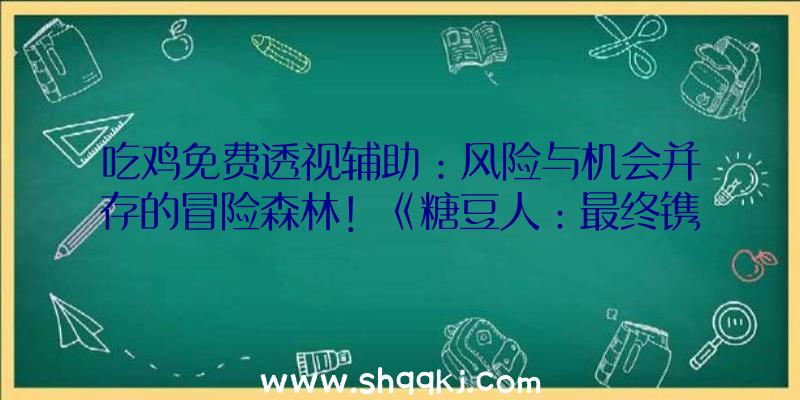 吃鸡免费透视辅助：风险与机会并存的冒险森林！《糖豆人：最终镌汰赛》官方宣布新赛季关卡解读