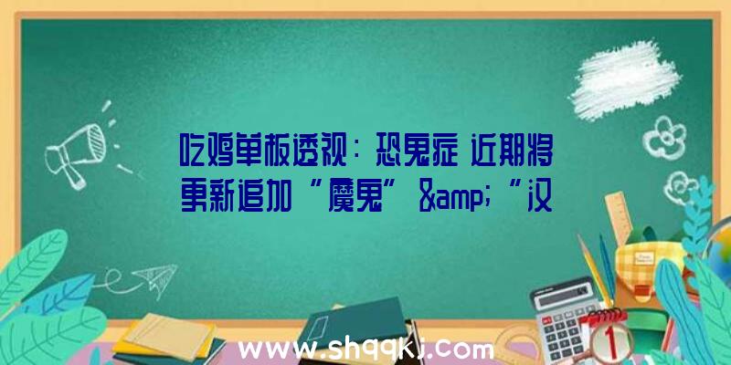 吃鸡单板透视：《恐鬼症》近期将更新追加“魔鬼”&amp;“汉图”两种新鬼!