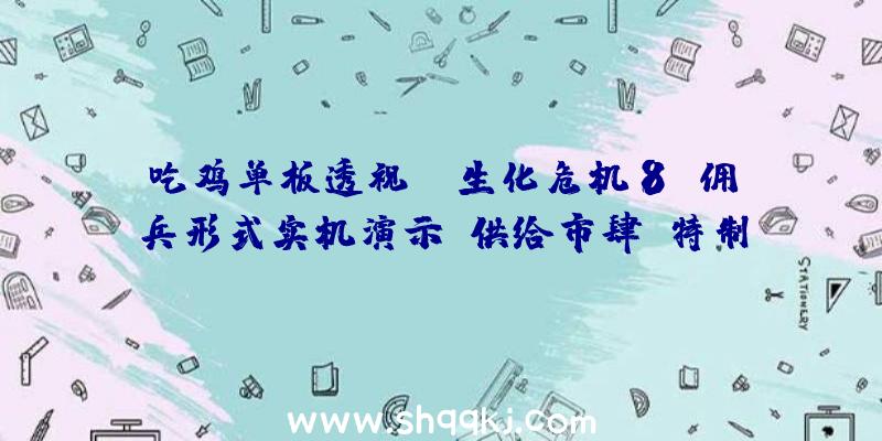 吃鸡单板透视：《生化危机8》佣兵形式实机演示!供给市肆、特制、才能等特征功用