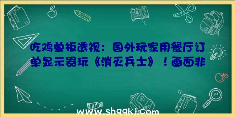 吃鸡单板透视：国外玩家用餐厅订单显示器玩《消灭兵士》！画面非常明晰