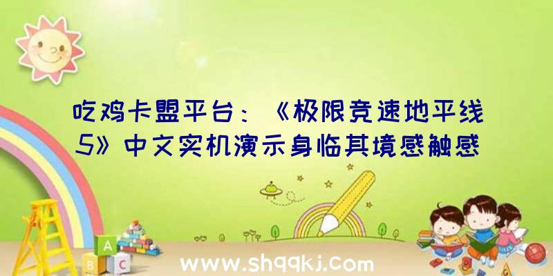 吃鸡卡盟平台：《极限竞速地平线5》中文实机演示身临其境感触感染斑斓多元的墨西哥驾驶体验