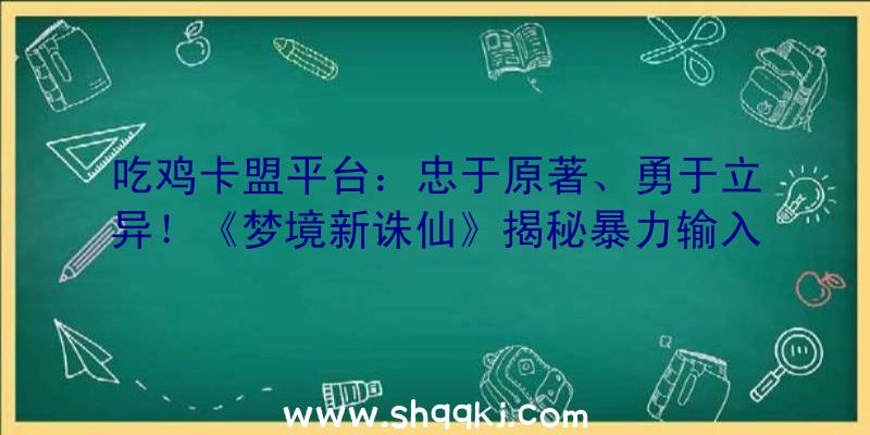 吃鸡卡盟平台：忠于原著、勇于立异！《梦境新诛仙》揭秘暴力输入纵横世界的奥秘鬼王宗