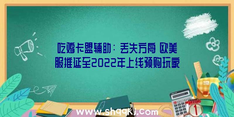 吃鸡卡盟辅助：《丢失方舟》欧美服推延至2022年上线预购玩家可取得11月封测时机