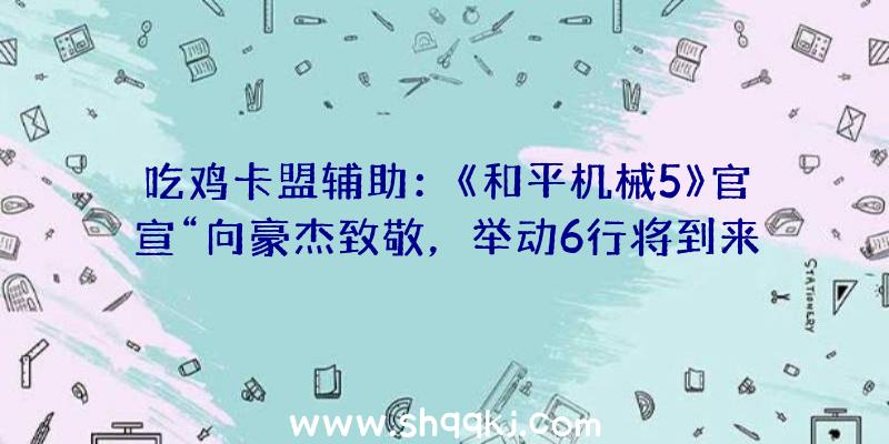 吃鸡卡盟辅助：《和平机械5》官宣“向豪杰致敬，举动6行将到来。”2代重制版恐成奢望