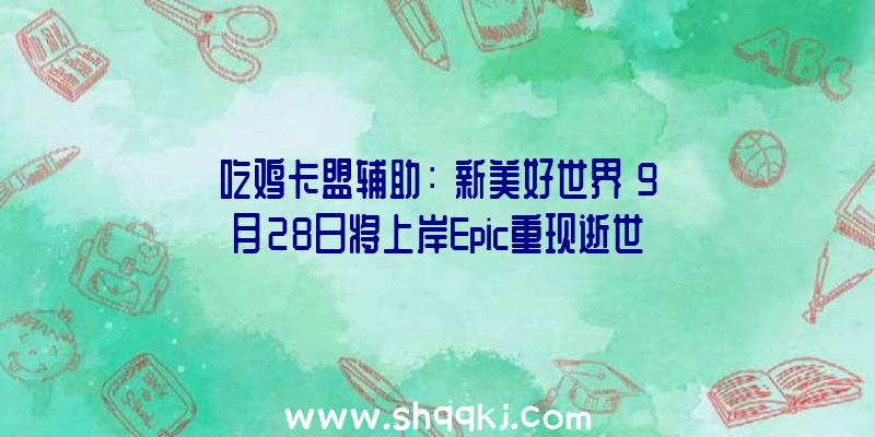 吃鸡卡盟辅助：《新美好世界》9月28日将上岸Epic重现逝世神游戏舞台