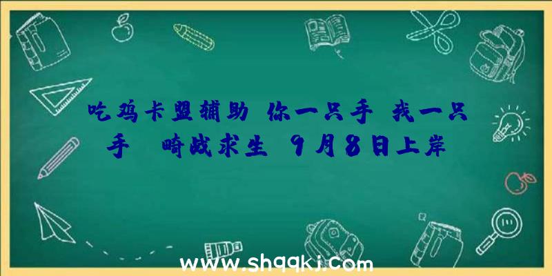 吃鸡卡盟辅助：你一只手，我一只手！《畸战求生》9月8日上岸PS4和XboxOne