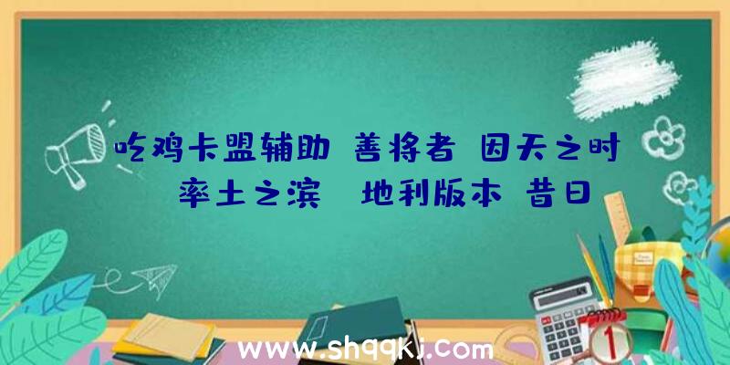 吃鸡卡盟辅助：善将者，因天之时!《率土之滨》“地利版本”昔日首曝