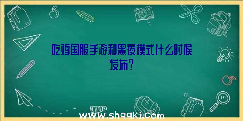 吃鸡国服手游和黑夜模式什么时候发布？