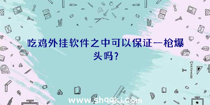 吃鸡外挂软件之中可以保证一枪爆头吗？