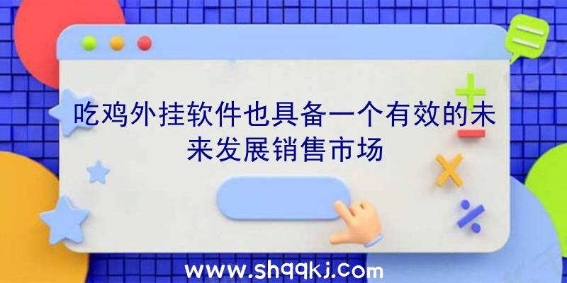 吃鸡外挂软件也具备一个有效的未来发展销售市场