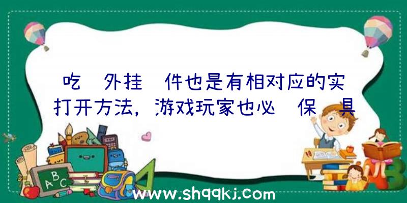 吃鸡外挂软件也是有相对应的实际打开方法，游戏玩家也必须保证具体的掌握