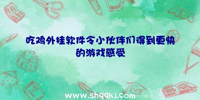 吃鸡外挂软件令小伙伴们得到更快的游戏感受