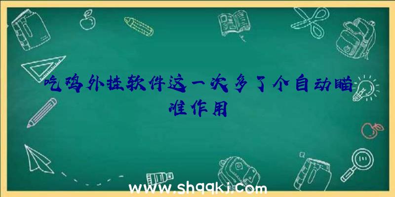 吃鸡外挂软件这一次多了个自动瞄准作用