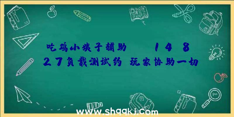 吃鸡小姨子辅助：《FF14》8.27负载测试约请玩家协助一切玩家将同时向正本请求