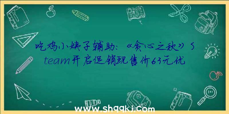 吃鸡小姨子辅助：《贪心之秋》Steam开启促销现售价63元优惠截止到12月2日