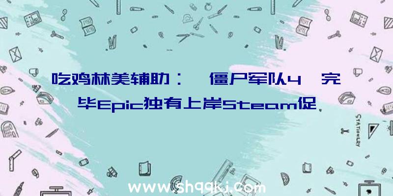 吃鸡林美辅助：《僵尸军队4》完毕Epic独有上岸Steam促销九折折后124元