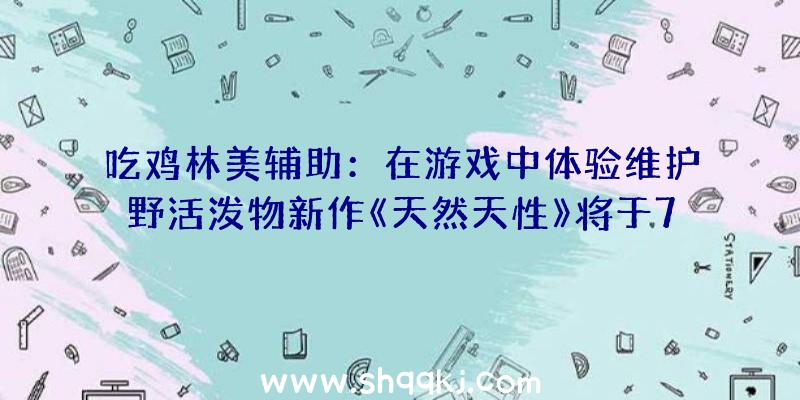 吃鸡林美辅助：在游戏中体验维护野活泼物新作《天然天性》将于7月2日Steam平台出售