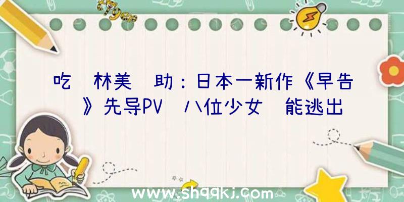 吃鸡林美辅助：日本一新作《早告鸟》先导PV赏八位少女谁能逃出身天？