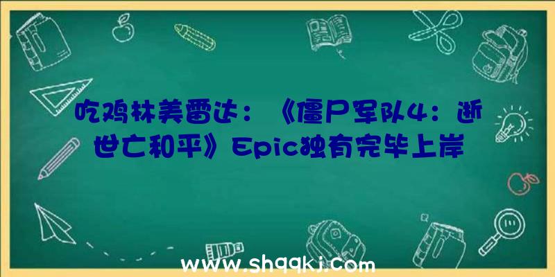 吃鸡林美雷达：《僵尸军队4：逝世亡和平》Epic独有完毕上岸Steam售价138元