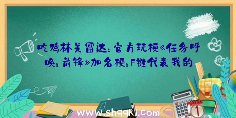 吃鸡林美雷达：官方玩梗《任务呼唤：前锋》加名梗：F键代表我的敬意