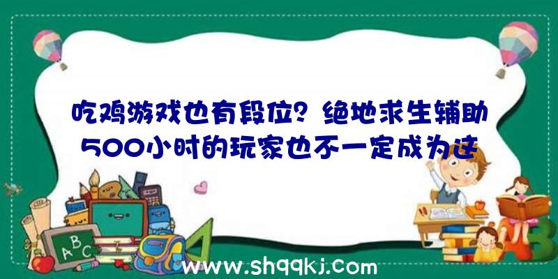 吃鸡游戏也有段位？绝地求生辅助500小时的玩家也不一定成为这里