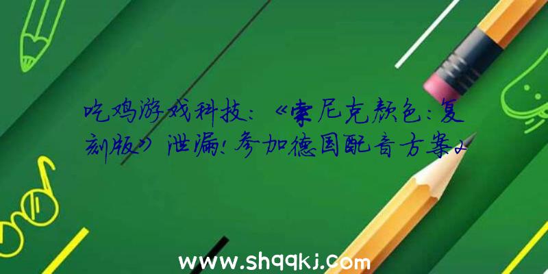 吃鸡游戏科技：《索尼克颜色:复刻版》泄漏!参加德国配音方案2021年上岸PS4/XB1/NS