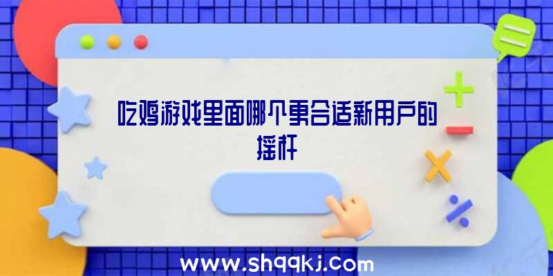 吃鸡游戏里面哪个更合适新用户的摇杆