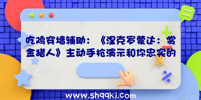 吃鸡穿墙辅助：《涅克罗蒙达：赏金猎人》主动手枪演示和你忠实的电子狗一同战役吧