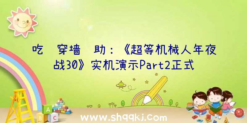 吃鸡穿墙辅助：《超等机械人年夜战30》实机演示Part2正式版将于10月28日出售