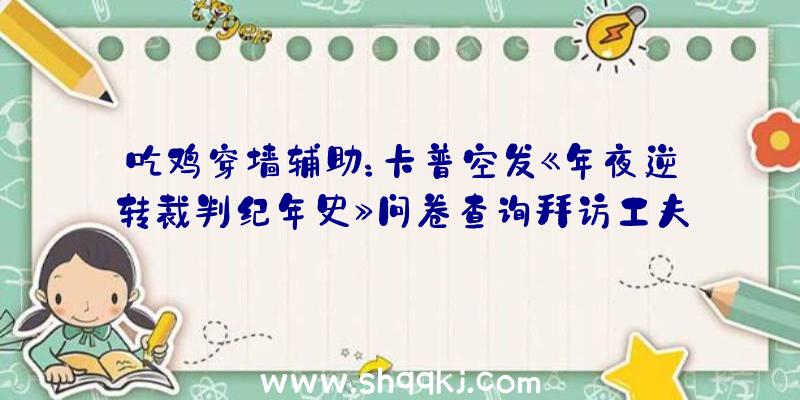 吃鸡穿墙辅助：卡普空发《年夜逆转裁判纪年史》问卷查询拜访工夫将会继续到9月30日