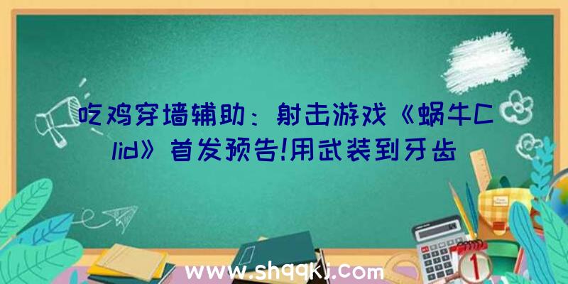 吃鸡穿墙辅助：射击游戏《蜗牛Clid》首发预告!用武装到牙齿的人形蜗牛年夜战蛞蝓瘟疫