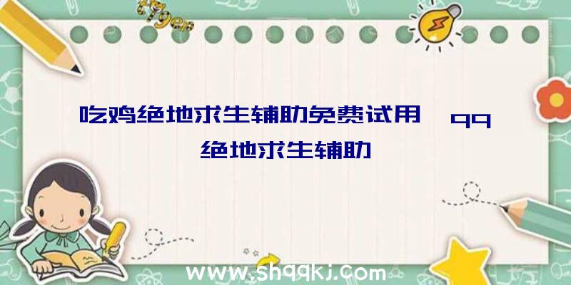 吃鸡绝地求生辅助免费试用、qq绝地求生辅助