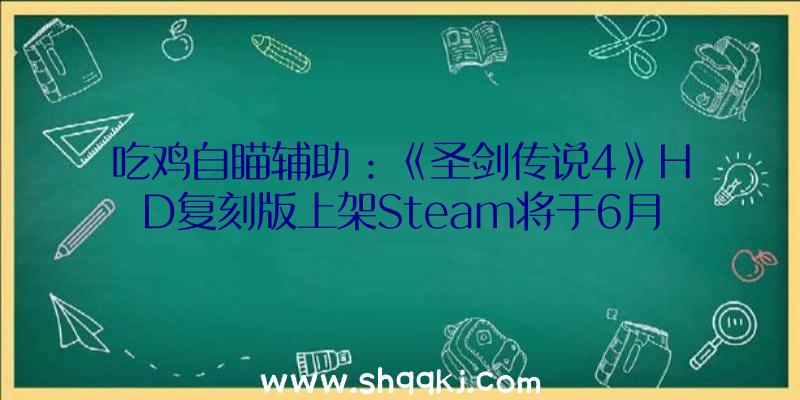 吃鸡自瞄辅助：《圣剑传说4》HD复刻版上架Steam将于6月25日出售预购198元