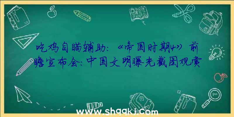 吃鸡自瞄辅助：《帝国时期4》前瞻宣布会：中国文明曝光截图观赏