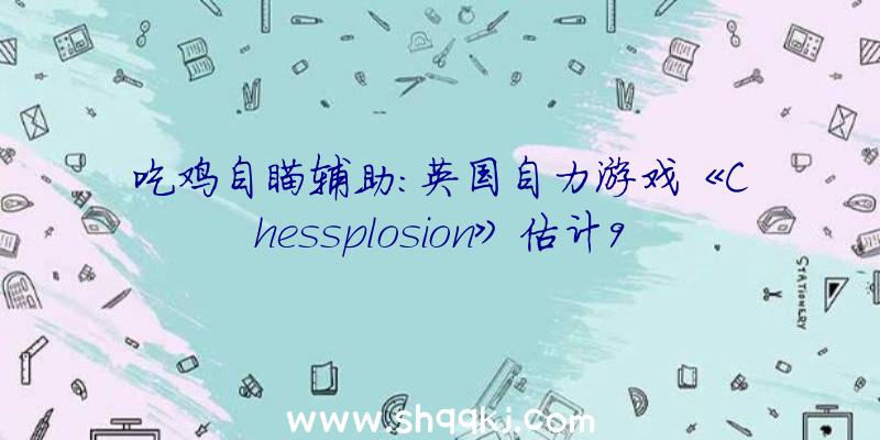 吃鸡自瞄辅助：英国自力游戏《Chessplosion》估计9月出售繁复风棋类解谜游戏