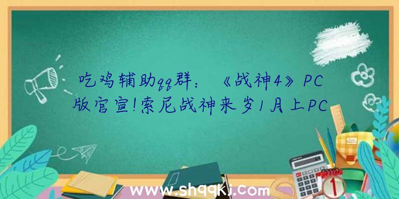 吃鸡辅助qq群：《战神4》PC版官宣!索尼战神来岁1月上PC今朝国区售价279元