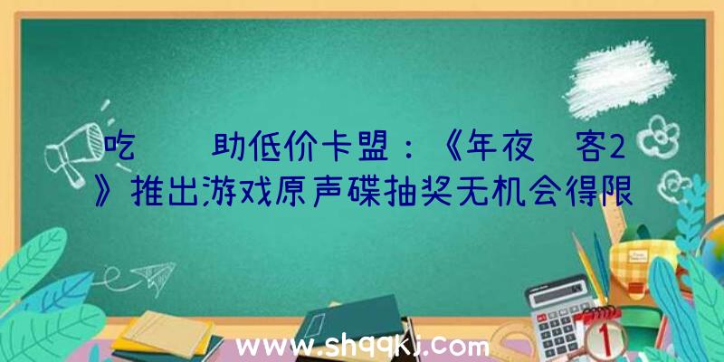 吃鸡辅助低价卡盟：《年夜镖客2》推出游戏原声碟抽奖无机会得限量版天蓝色黑胶唱片