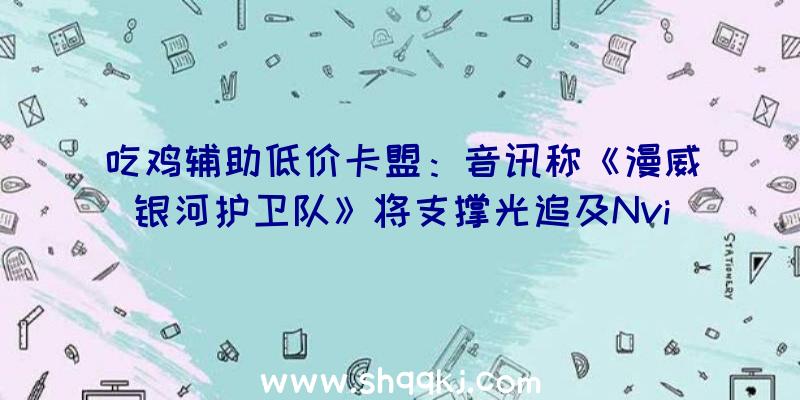 吃鸡辅助低价卡盟：音讯称《漫威银河护卫队》将支撑光追及NvidiaDLSS！但也只要光追