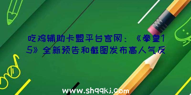 吃鸡辅助卡盟平台官网：《拳皇15》全新预告和截图发布高人气反派脚色阿修克里门森退场