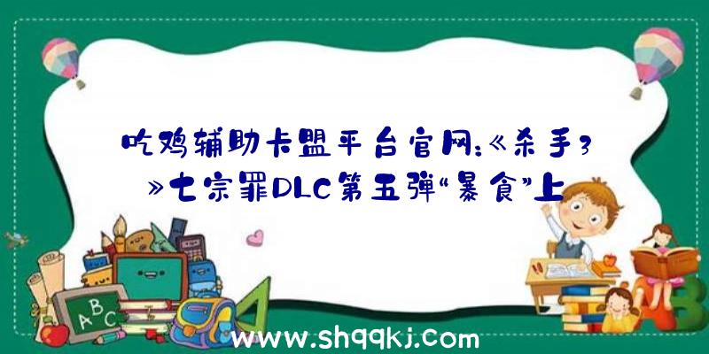 吃鸡辅助卡盟平台官网：《杀手3》七宗罪DLC第五弹“暴食”上线批发价16元