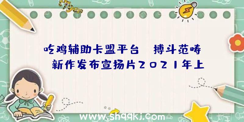 吃鸡辅助卡盟平台：《搏斗范畴EX》新作发布宣扬片2021年上岸Switch支撑官方简中