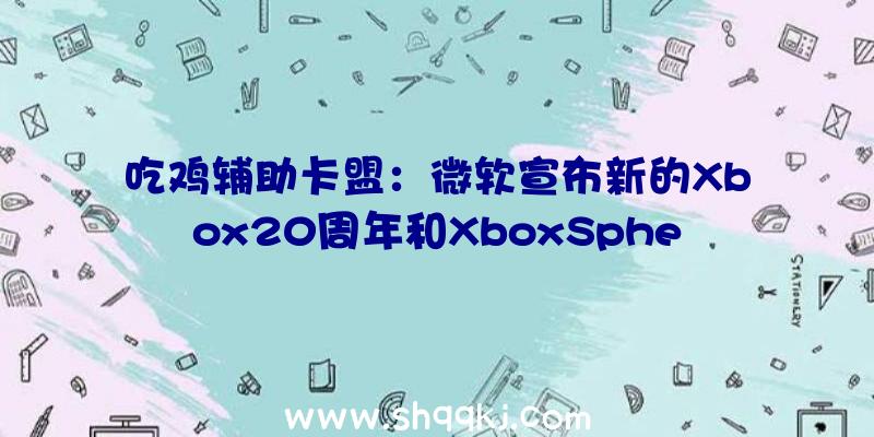 吃鸡辅助卡盟：微软宣布新的Xbox20周年和XboxSphere服装系列包括黑色连帽衫及T恤