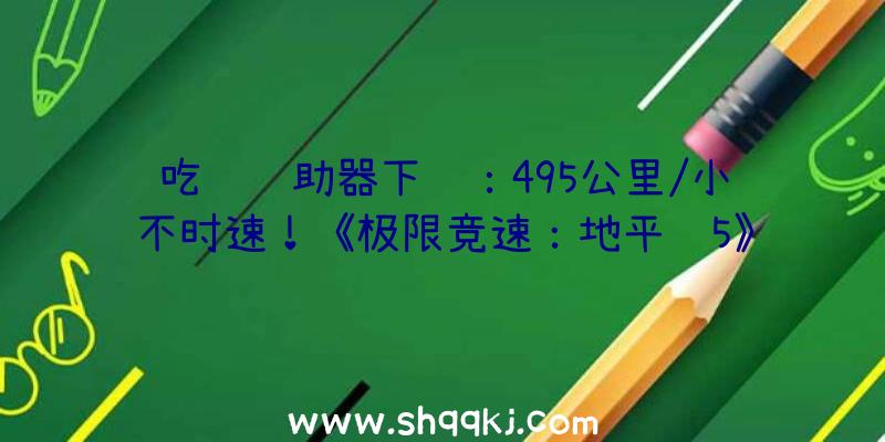 吃鸡辅助器下载：495公里/小不时速！《极限竞速：地平线5》跑车柯尼塞格Jesko实机演示