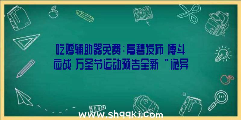 吃鸡辅助器免费：育碧发布《搏斗应战》万圣节运动预告全新“诡异乱斗者”头衔宣布