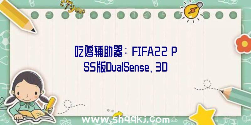 吃鸡辅助器：《FIFA22》PS5版DualSense、3D音频等特征引见次世代主机表示将更好