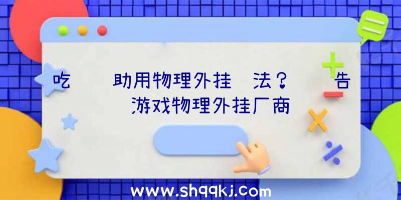 吃鸡辅助用物理外挂违法？腾讯告赢游戏物理外挂厂商