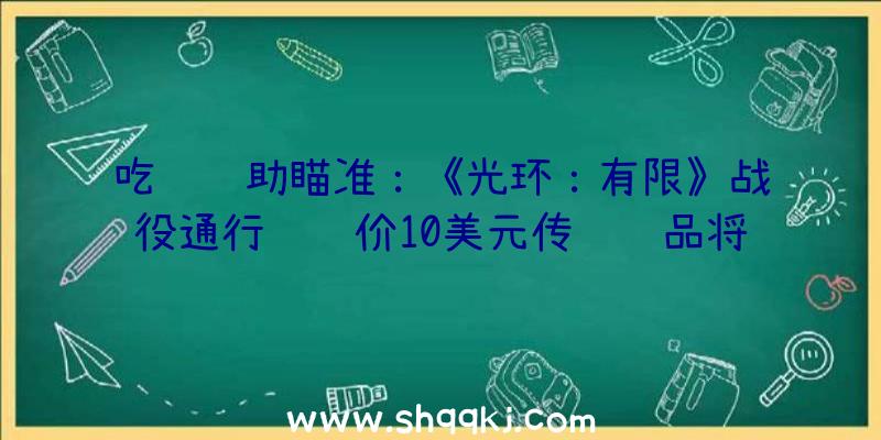 吃鸡辅助瞄准：《光环：有限》战役通行证订价10美元传说饰品将不会有特别属性及后果