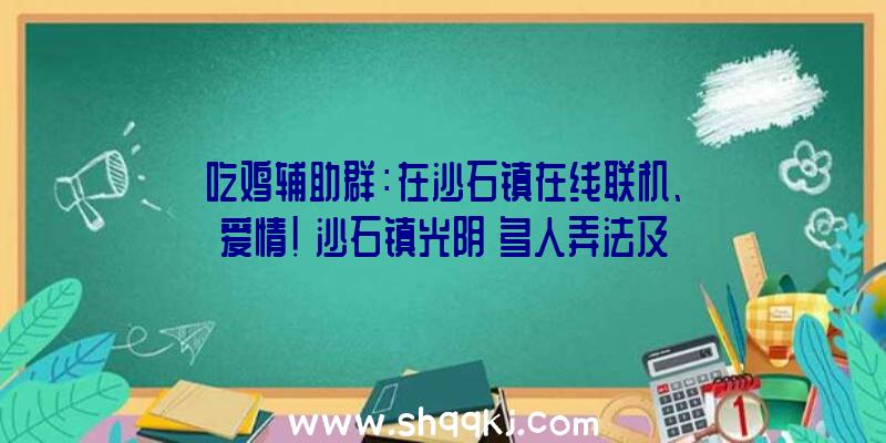 吃鸡辅助群：在沙石镇在线联机、爱情！《沙石镇光阴》多人弄法及爱情交互谍报引见